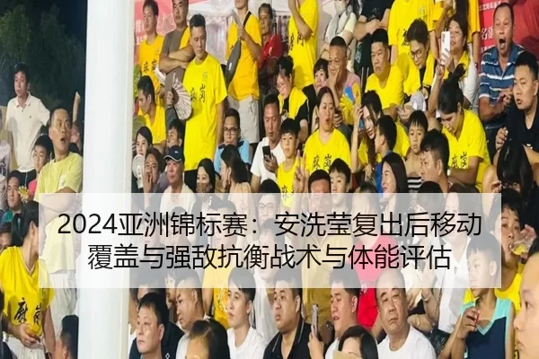 ya-zhou-jin-biao-sai-an-xi-ying-fu-chu-hou-yi-dong-fu-gai-yu-qiang-di-kang-heng-zhan-shu-yu-ti-neng-ping-gu-2-674.jpg